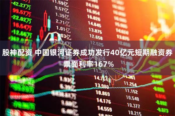 股神配资 中国银河证券成功发行40亿元短期融资券 票面利率167%